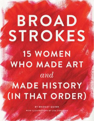 Broad strokes : 15 women who made art and made history (in that order)