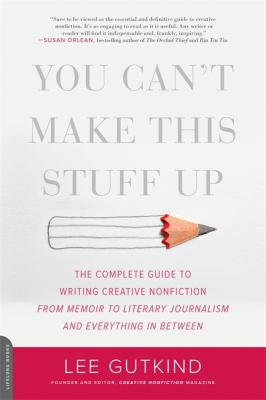You can't make this stuff up : the complete guide to writing creative nonfiction--from memoir to literary journalism and everything in between