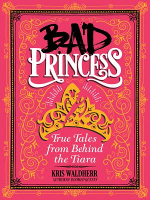 Bad princess : true tales from behind the tiara