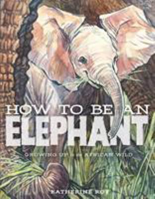 How To Be An Elephant : growing up in the African wild