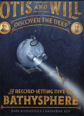 Otis & Will discover the deep : Barton, Beebe, and the dive of the Bathysphere