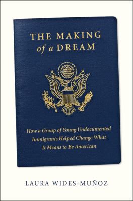 The making of a dream : how a group of young undocumented immigrants helped change what it means to be American