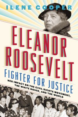 Eleanor Roosevelt : fighter for justice : her impact on the civil rights movement, the White House, and the world