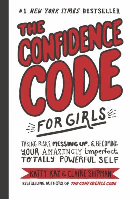The confidence code for girls : taking risks, messing up, & becoming your amazingly imperfect totally powerful self