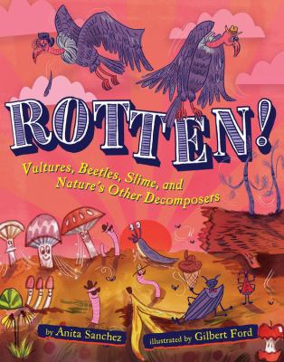 Rotten! : vultures, beetles, and slime and nature's other decomposers