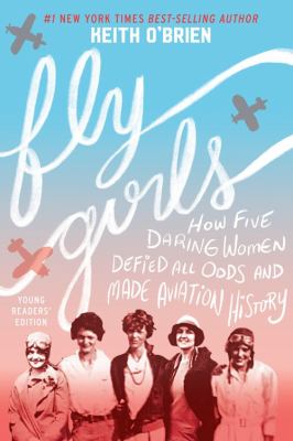 Fly girls : how five daring women defied all odds and made aviation history