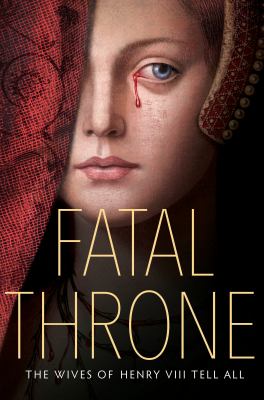 Fatal throne : the wives of Henry VIII tell all