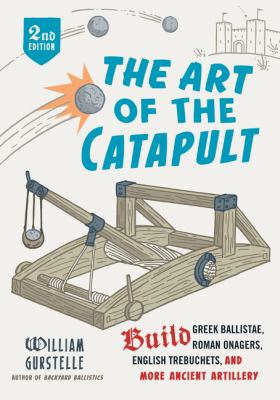The Art of the catapult : build Greek ballistae, Roman onagers, English trebuchets, and more ancient artillery