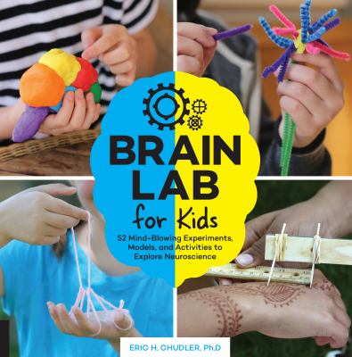 Brain lab for kids : 52 mind-blowing experiments, models, and activities to explore neuroscience