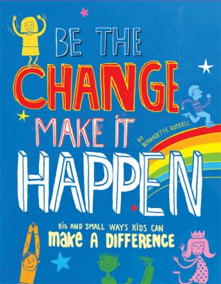 Be The Change, Make It Happen : how you can make a difference