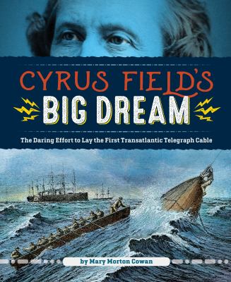 Cyrus Field's big dream : the daring effort to lay the first telegraph cable
