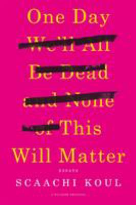 One day we'll all be dead and none of this will matter : essays