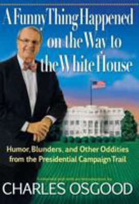 A funny thing happened on the way to White House : humor, blunders, and other oddities from the presidential campaign trail