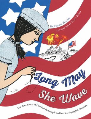 Long may she wave : the true story of Caroline Pickersgill and her star-spangled creation