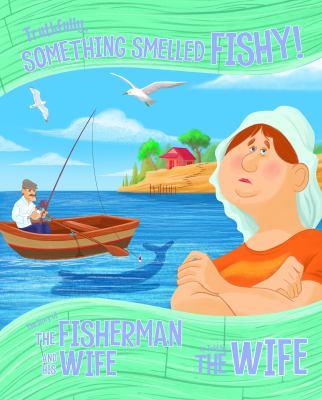 Truthfully, something smelled fishy! : the story of the fisherman and his wife as told by the wife