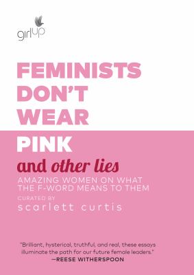 Feminists don't wear pink and other lies : amazing women on what the f-word means to them