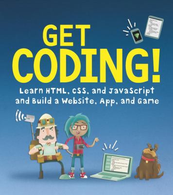 Get coding! : learn HTML, CSS, and JavaScript and build a website, app, and game /