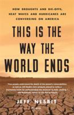 This is the way the world ends : how droughts and die-offs, heat waves and hurricanes are converging on America