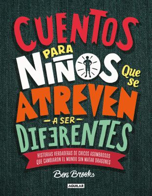 Cuentos para ninos que se atreven a ser diferentes : historias verdaderas de chicos asombrosos que cambiaron el mindo sin matar dragones