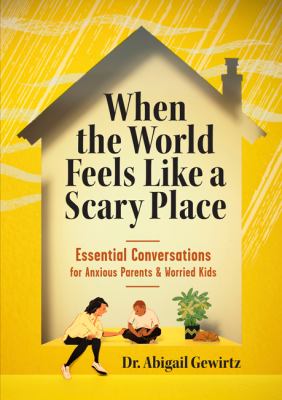When The World Feels Like A Scary Place : essential conversations for anxious parents & worried kids