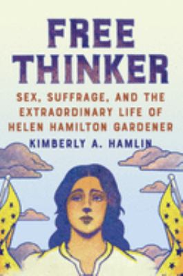 Free Thinker : sex, suffrage, and the extraordinary life of Helen Hamilton Gardener