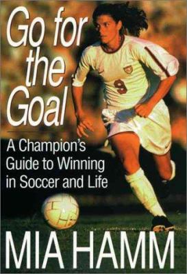 Go For The Goal : a champion's guide to winning in soccer and life