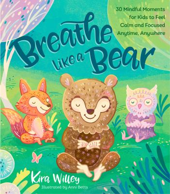 Breathe Like A Bear : 30 mindful moments for kids to feel calm and focused anytime, anywhere