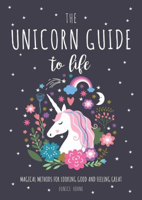 The Unicorn Guide To Life : magical methods for looking good and feeling great