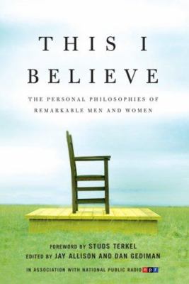 This I Believe : the personal philosophies of remarkable men and women