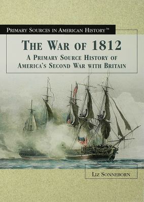 The War Of 1812 : a primary source history of America's second war with Britain