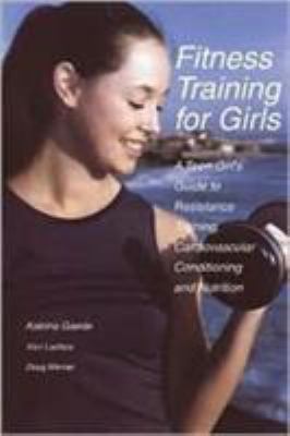 Fitness Training For Girls : a teen girl's guide to resistance training, cardiovascular conditioning, and nutrition