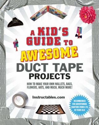 A Kid's Guide To Awesome Duct Tape Projects : how to make your own wallets, bags, flowers, hats, and much, much more!