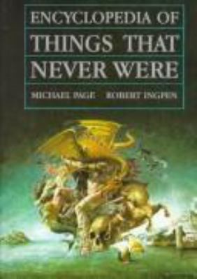 Encyclopedia Of Things That Never Were : creatures, places, and people