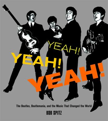 Yeah! Yeah! Yeah! : the Beatles, Beatlemania, and the music that changed the world