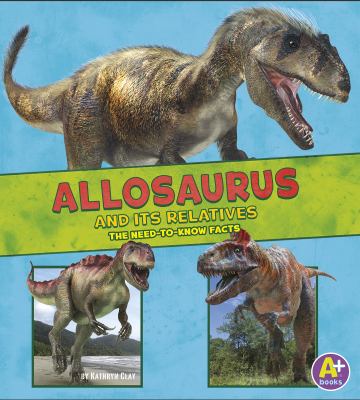 Allosaurus And Its Relatives : the need-to-know facts