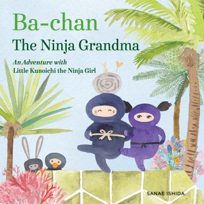 Ba-chan, The Ninja Grandma : an adventure with Little Kunoichi, the ninja girl