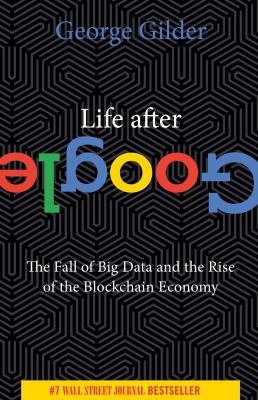 Life after Google : the fall of big data and the rise of the blockchain economy