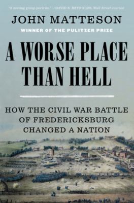 A Worse Place Than Hell : how the Civil War Battle of Fredericksburg changed a nation