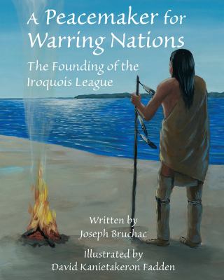 A Peacemaker For Warring Nations : the founding of the Iroquois League