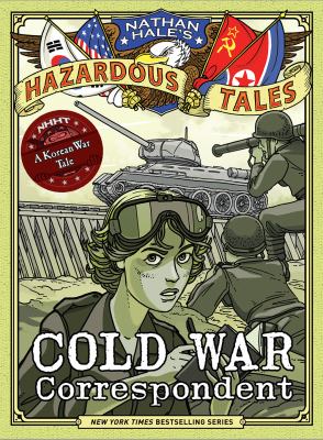 Cold War Correspondent (Nathan Hale's Hazardous Tales #11) : a korean war tale