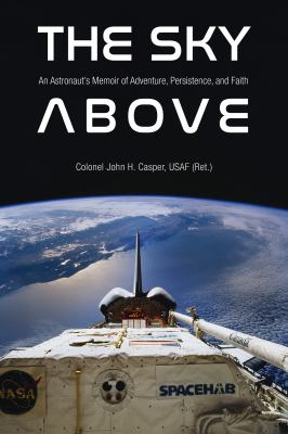 The sky above : an astronaut's memoir of adventure, persistence, and faith