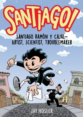 Santiago! : Santiago Ramon y Cajal : artist, scientist, troublemaker