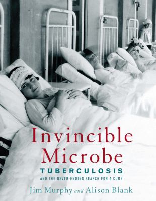 Invincible microbe : tuberculosis and the never-ending search for a cure