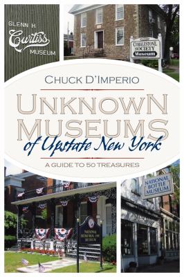 Unknown Museums Of Upstate New York : a guide to 50 treasures