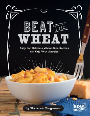 Beat The Wheat! : easy and delicious wheat-free recipes for kids with allergies