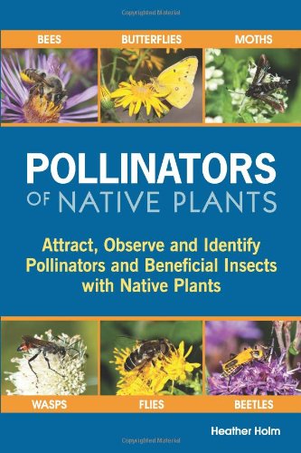Pollinators of native plants : attract, observe and identify pollinators and beneficial insects with native plants