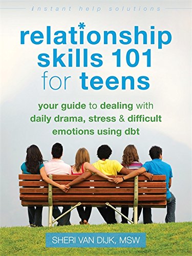 Relationship skills 101 for teens : your guide to dealing with daily drama, stress, & difficult emotions using dbt