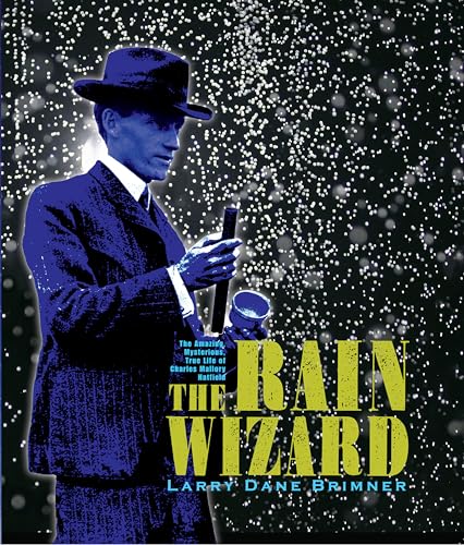 The rain wizard : the amazing, mysterious, true life of Charles Mallory Hatfield