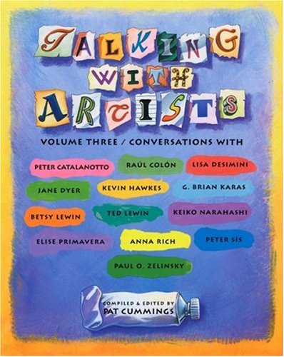 Talking with artists : conversations with Peter Catalanotto, Raúl Colón, Lisa Desimini, Jane Dyer, Kevin Hawkes, G. Brian Karas, Betsy Lewin, Ted Lewin, Keiko Narahashi, Elise Primavera, Anna Rich, Peter Sís, Paul O. Zelinsky. Volume three :