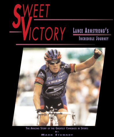 Sweet victory : Lance Armstrong's incredible journey, the amazing story of the greatest comeback in sports
